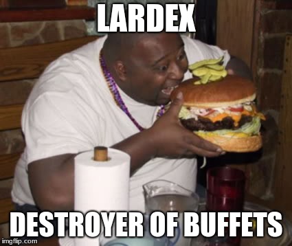 Fat guy eating burger | LARDEX; DESTROYER OF BUFFETS | image tagged in fat guy eating burger | made w/ Imgflip meme maker