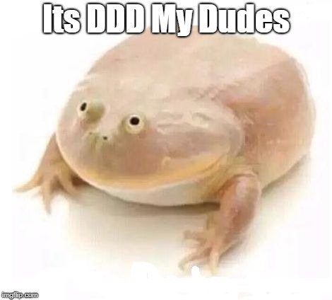 My Dudes | Its DDD My Dudes | image tagged in my dudes | made w/ Imgflip meme maker