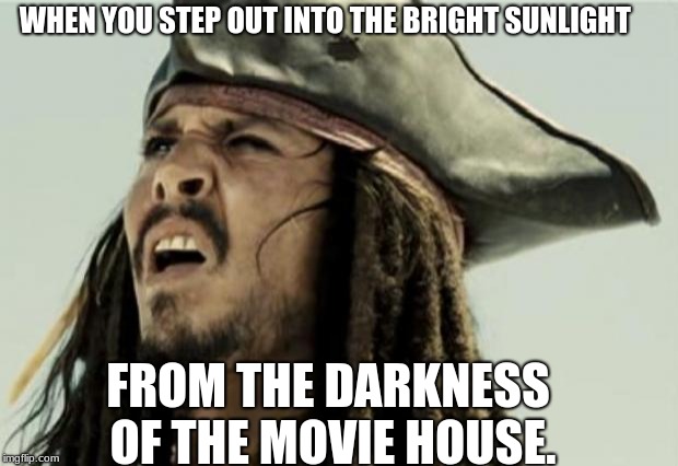 confused dafuq jack sparrow what | WHEN YOU STEP OUT INTO THE BRIGHT SUNLIGHT; FROM THE DARKNESS OF THE MOVIE HOUSE. | image tagged in confused dafuq jack sparrow what | made w/ Imgflip meme maker