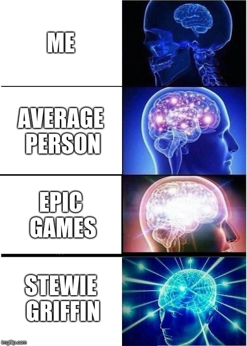 Expanding Brain Meme | ME; AVERAGE PERSON; EPIC GAMES; STEWIE GRIFFIN | image tagged in memes,expanding brain | made w/ Imgflip meme maker
