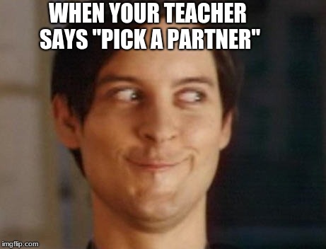 Spiderman Peter Parker | WHEN YOUR TEACHER SAYS "PICK A PARTNER" | image tagged in memes,spiderman peter parker | made w/ Imgflip meme maker