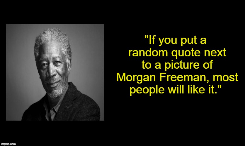 TRUTH  | "If you put a random quote next to a picture of Morgan Freeman, most people will like it." | image tagged in morgan freeman,quotes,memes | made w/ Imgflip meme maker
