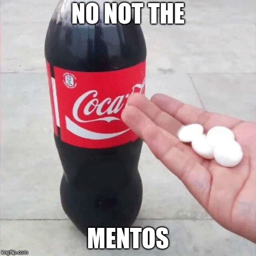 cola mentos | NO NOT THE; MENTOS | image tagged in cola mentos | made w/ Imgflip meme maker