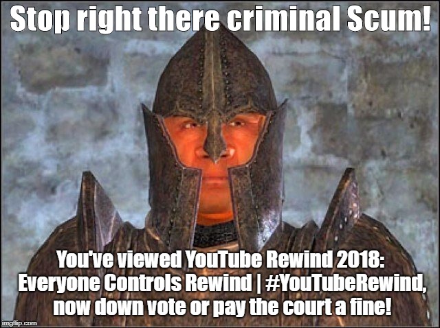 Stop Right There, Criminal Scum! | Stop right there criminal Scum! You've viewed YouTube Rewind 2018: Everyone Controls Rewind | #YouTubeRewind, now down vote or pay the court a fine! | image tagged in stop right there criminal scum | made w/ Imgflip meme maker