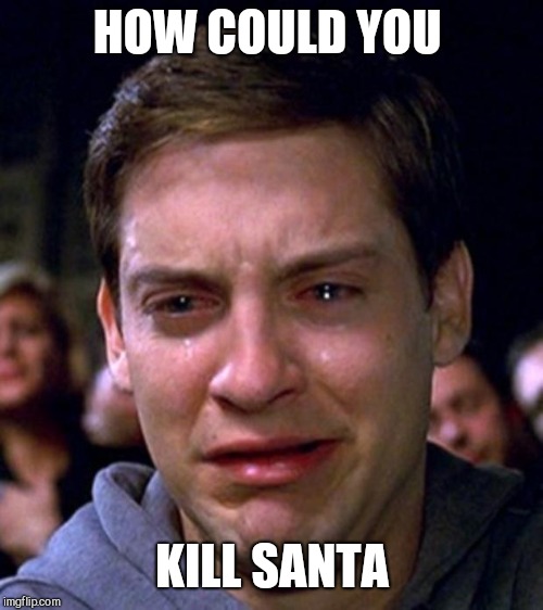 crying peter parker | HOW COULD YOU KILL SANTA | image tagged in crying peter parker | made w/ Imgflip meme maker