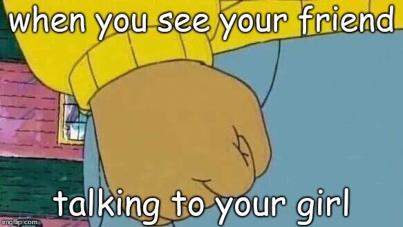 Arthur Fist | when you see your friend; talking to your girl | image tagged in memes,arthur fist | made w/ Imgflip meme maker