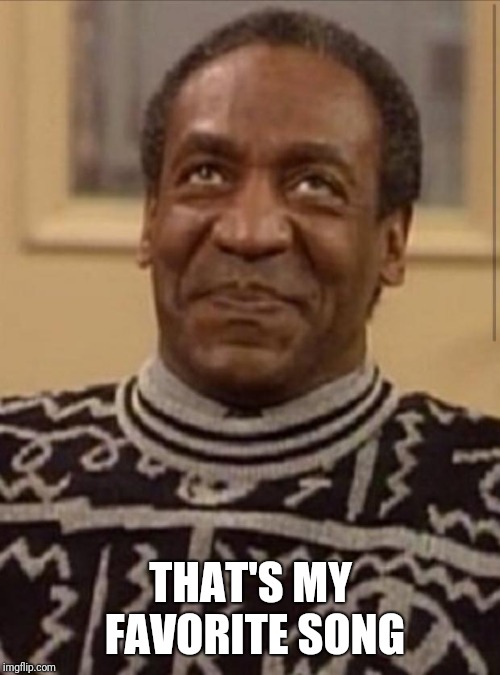 Bill cosby | THAT'S MY FAVORITE SONG | image tagged in bill cosby | made w/ Imgflip meme maker