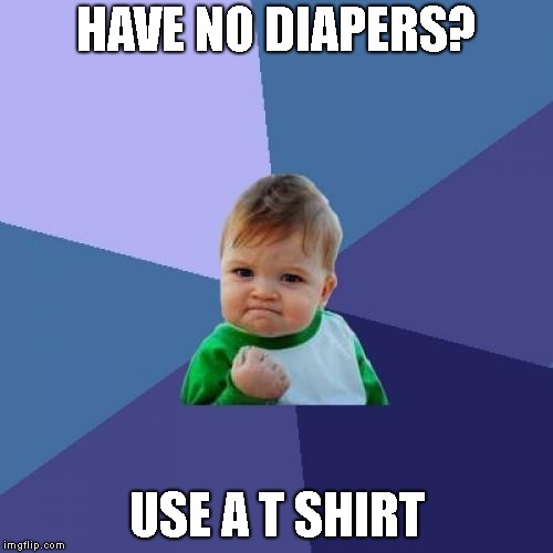 Cheapest Baby Ever | HAVE NO DIAPERS? USE A T SHIRT | image tagged in memes,success kid | made w/ Imgflip meme maker