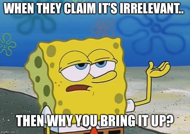Oh Really? | WHEN THEY CLAIM IT’S IRRELEVANT.. THEN WHY YOU BRING IT UP? | image tagged in oh really | made w/ Imgflip meme maker