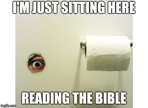 Bathroom Peeping Tom | I'M JUST SITTING HERE READING THE BIBLE | image tagged in bathroom peeping tom | made w/ Imgflip meme maker