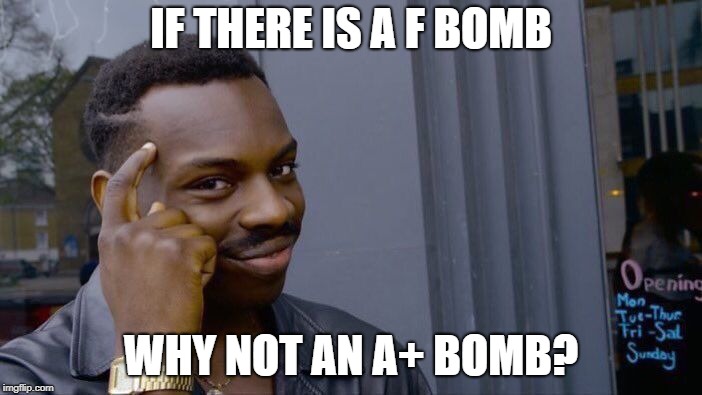 Roll Safe Think About It | IF THERE IS A F BOMB; WHY NOT AN A+ BOMB? | image tagged in memes,roll safe think about it | made w/ Imgflip meme maker