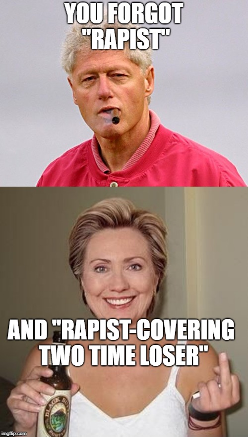 YOU FORGOT "RAPIST" AND "RAPIST-COVERING TWO TIME LOSER" | image tagged in bill clinton,hillary | made w/ Imgflip meme maker