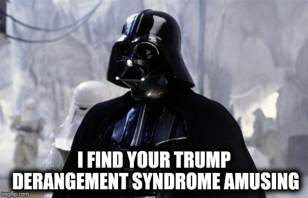 Darth Vader | I FIND YOUR TRUMP DERANGEMENT SYNDROME AMUSING | image tagged in darth vader | made w/ Imgflip meme maker