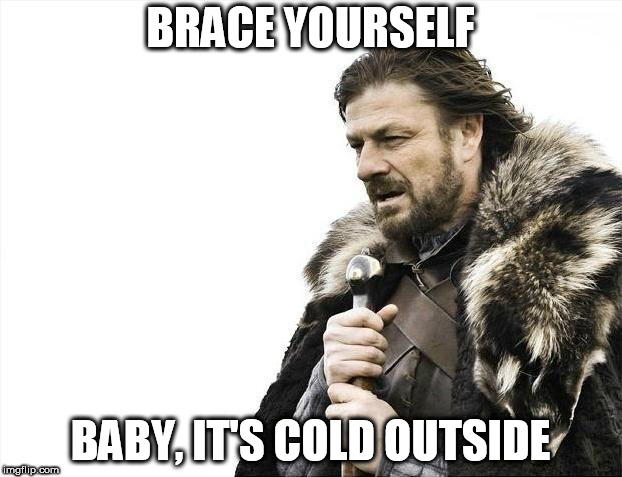 Brace Yourselves X is Coming Meme | BRACE YOURSELF; BABY, IT'S COLD OUTSIDE | image tagged in memes,brace yourselves x is coming | made w/ Imgflip meme maker