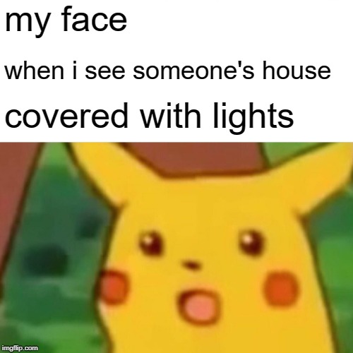 i'll just stop and stare, i don't think i'll go anywhere.....other then home | my face; when i see someone's house; covered with lights | image tagged in memes,surprised pikachu | made w/ Imgflip meme maker