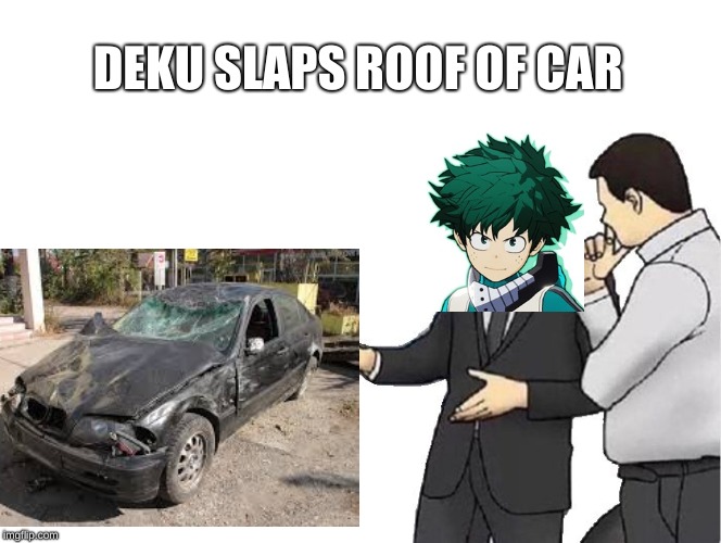why deku can't sell cars. | DEKU SLAPS ROOF OF CAR | image tagged in deku,my hero academia,cars,car salesman slaps hood | made w/ Imgflip meme maker
