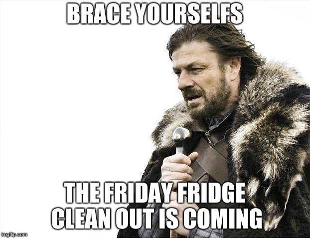 Brace Yourselves X is Coming Meme | BRACE YOURSELFS; THE FRIDAY FRIDGE CLEAN OUT IS COMING | image tagged in memes,brace yourselves x is coming | made w/ Imgflip meme maker