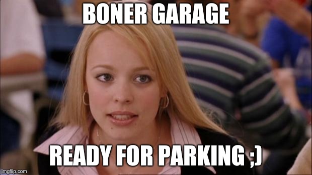 Its Not Going To Happen Meme | BONER GARAGE; READY FOR PARKING ;) | image tagged in memes,its not going to happen | made w/ Imgflip meme maker