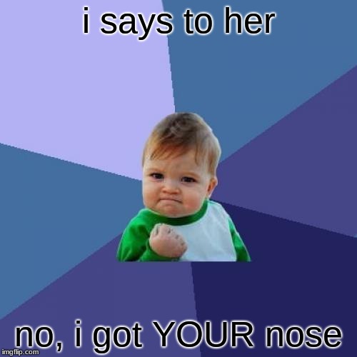 Success Kid | i says to her; no, i got YOUR nose | image tagged in memes,success kid | made w/ Imgflip meme maker