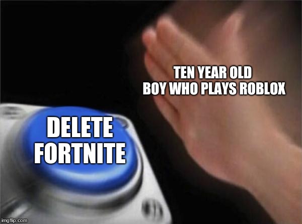 Blank Nut Button Meme | TEN YEAR OLD BOY WHO PLAYS ROBLOX; DELETE FORTNITE | image tagged in memes,blank nut button | made w/ Imgflip meme maker