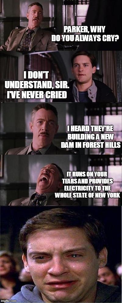 Peter Parker Cry | PARKER, WHY DO YOU ALWAYS CRY? I DON'T UNDERSTAND, SIR. I'VE NEVER CRIED; I HEARD THEY'RE BUILDING A NEW DAM IN FOREST HILLS; IT RUNS ON YOUR TEARS AND PROVIDES ELECTRICITY TO THE WHOLE STATE OF NEW YORK | image tagged in memes,peter parker cry | made w/ Imgflip meme maker