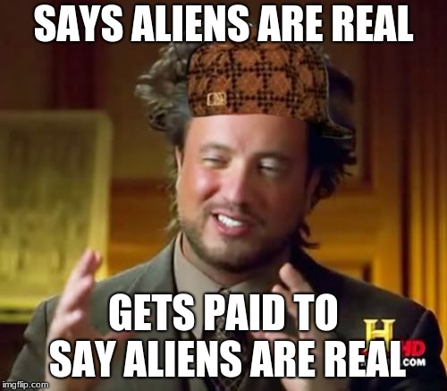 Ancient Aliens Meme | SAYS ALIENS ARE REAL; GETS PAID TO SAY ALIENS ARE REAL | image tagged in memes,ancient aliens,scumbag | made w/ Imgflip meme maker