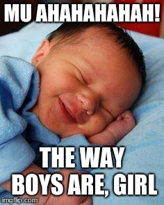 sleeping baby laughing | MU AHAHAHAHAH! THE WAY BOYS ARE, GIRL | image tagged in sleeping baby laughing | made w/ Imgflip meme maker
