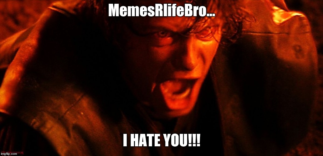 Anakin I Hate You | MemesRlifeBro... I HATE YOU!!! | image tagged in anakin i hate you | made w/ Imgflip meme maker