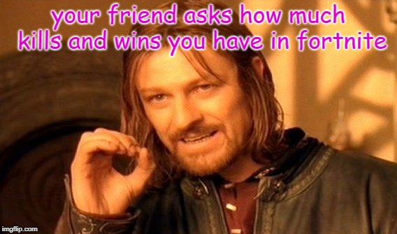 One Does Not Simply | your friend asks how much kills and wins you have in fortnite | image tagged in memes,one does not simply | made w/ Imgflip meme maker