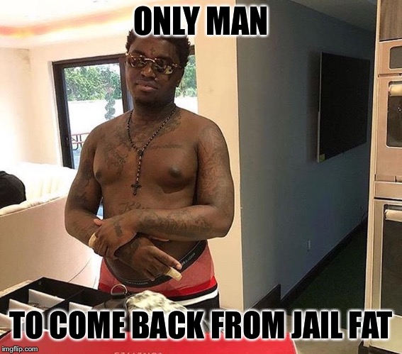 Still love Kodak tho | ONLY MAN; TO COME BACK FROM JAIL FAT | image tagged in kodak black,memes,funny,lol,feels bad man,fat | made w/ Imgflip meme maker