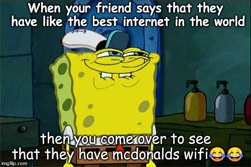 Don't You Squidward | When your friend says that they have like the best internet in the world; then you come over to see that they have mcdonalds wifi😂😂 | image tagged in memes,dont you squidward | made w/ Imgflip meme maker