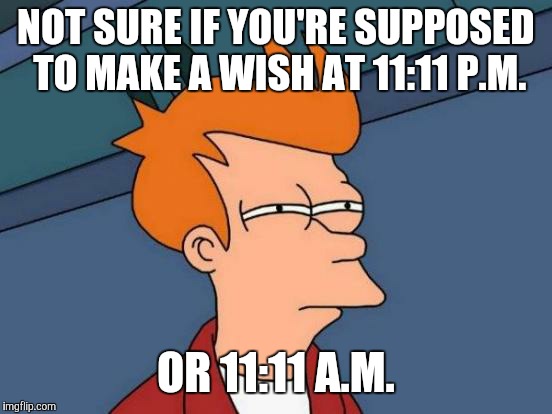 Can it work both ways?  | NOT SURE IF YOU'RE SUPPOSED TO MAKE A WISH AT 11:11 P.M. OR 11:11 A.M. | image tagged in memes,futurama fry,wish,time,eleven eleven | made w/ Imgflip meme maker
