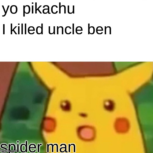 Surprised Pikachu Meme | yo pikachu; I killed uncle ben; spider man | image tagged in memes,surprised pikachu | made w/ Imgflip meme maker