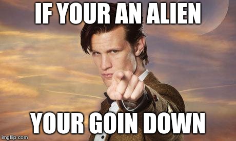 Doctor who | IF YOUR AN ALIEN; YOUR GOIN DOWN | image tagged in doctor who | made w/ Imgflip meme maker