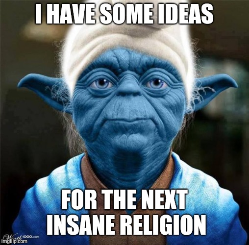 Smurf Yoda |  I HAVE SOME IDEAS; FOR THE NEXT INSANE RELIGION | image tagged in smurf yoda | made w/ Imgflip meme maker