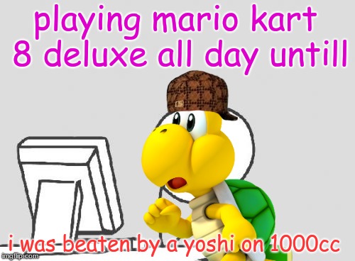 Computer Guy Meme | playing mario kart 8 deluxe all day untill; i was beaten by a yoshi on 1000cc | image tagged in memes,computer guy,scumbag | made w/ Imgflip meme maker