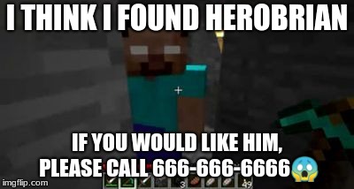 minecraft | I THINK I FOUND HEROBRIAN; IF YOU WOULD LIKE HIM, PLEASE CALL 666-666-6666😱 | image tagged in minecraft | made w/ Imgflip meme maker