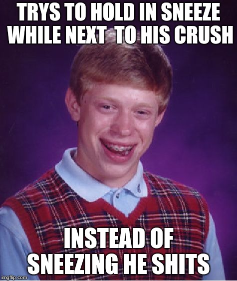 Bad Luck Brian | TRYS TO HOLD IN SNEEZE WHILE NEXT  TO HIS CRUSH; INSTEAD OF SNEEZING HE SHITS | image tagged in memes,bad luck brian | made w/ Imgflip meme maker
