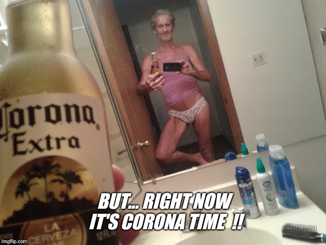 BUT... RIGHT NOW IT'S CORONA TIME  !! | image tagged in it's always corona time | made w/ Imgflip meme maker