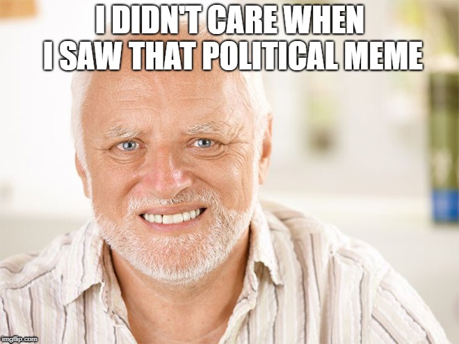 Hide the pain Harold | I DIDN'T CARE WHEN I SAW THAT POLITICAL MEME | image tagged in hide the pain harold | made w/ Imgflip meme maker