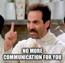 Soup Nazi | NO MORE COMMUNICATION FOR YOU | image tagged in soup nazi | made w/ Imgflip meme maker
