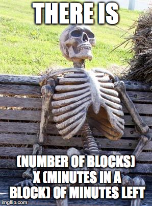 Waiting Skeleton Meme | THERE IS; (NUMBER OF BLOCKS) X (MINUTES IN A BLOCK) OF MINUTES LEFT | image tagged in memes,waiting skeleton | made w/ Imgflip meme maker