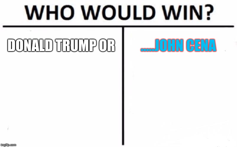 Who Would Win? Meme | DONALD TRUMP OR; .....JOHN CENA | image tagged in memes,who would win | made w/ Imgflip meme maker