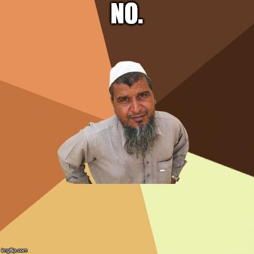Ordinary Muslim Man Meme | NO. | image tagged in memes,ordinary muslim man | made w/ Imgflip meme maker