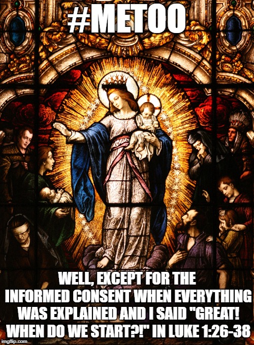 Me too Mary | #METOO; WELL, EXCEPT FOR THE INFORMED CONSENT WHEN EVERYTHING WAS EXPLAINED AND I SAID "GREAT! WHEN DO WE START?!" IN LUKE 1:26-38 | image tagged in metoo,virgin mary,mary,jesus | made w/ Imgflip meme maker