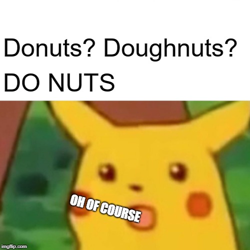 Donuts?
Doughnuts? DO NUTS OH OF COURSE | image tagged in memes,surprised pikachu | made w/ Imgflip meme maker