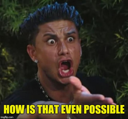 DJ Pauly D Meme | HOW IS THAT EVEN POSSIBLE | image tagged in memes,dj pauly d | made w/ Imgflip meme maker