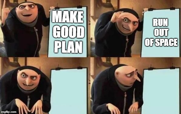 Gru's Plan Meme | MAKE GOOD PLAN; RUN OUT OF SPACE | image tagged in gru's plan | made w/ Imgflip meme maker