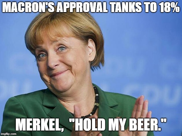 Angela Merkel | MACRON'S APPROVAL TANKS TO 18% MERKEL,  "HOLD MY BEER." | image tagged in angela merkel | made w/ Imgflip meme maker