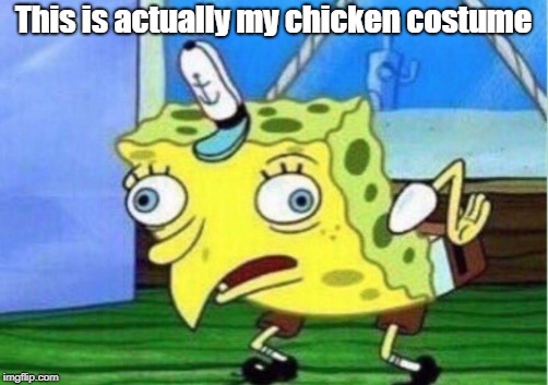 Mocking Spongebob | This is actually my chicken costume | image tagged in memes,mocking spongebob | made w/ Imgflip meme maker